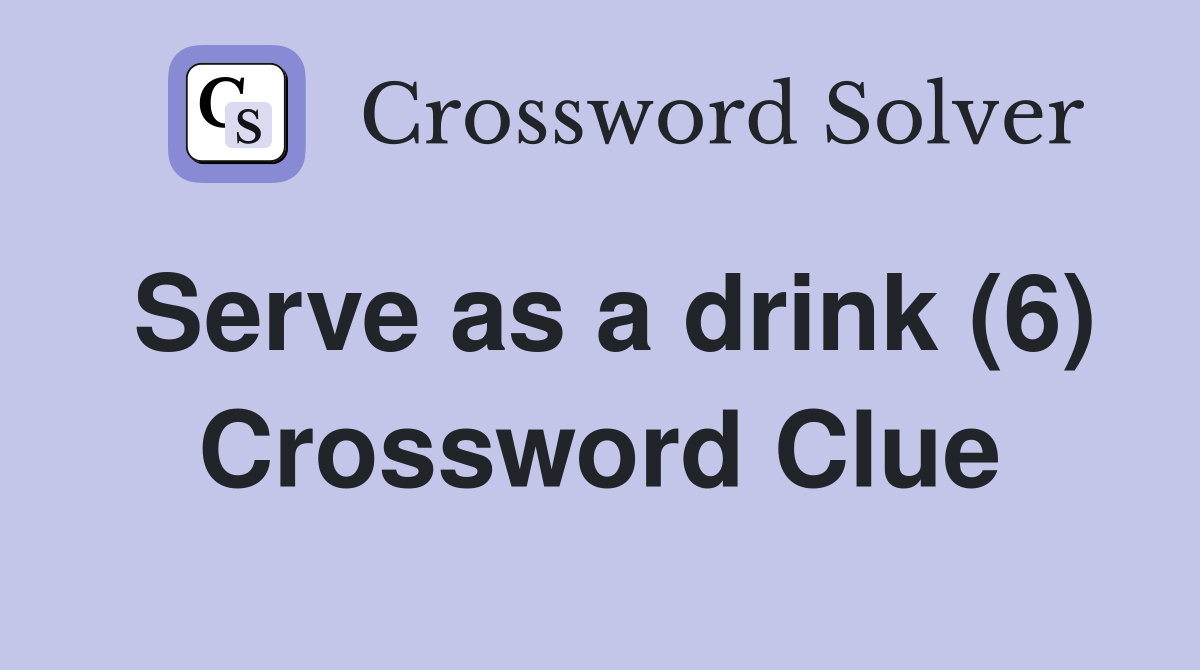 Serve as a drink (6) Crossword Clue Answers Crossword Solver